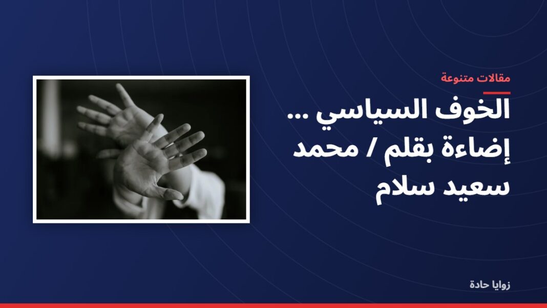 الخوف السياسي …..إضاءة بقلم / محمد سعيد سلام الخوف السياسي …..إضاءة بقلم / محمد سعيد سلام