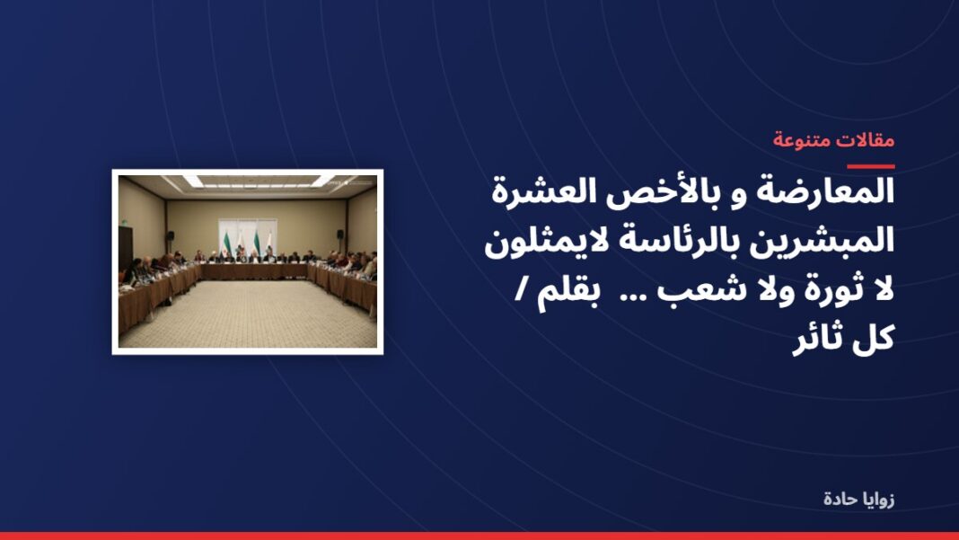 المعارضة و بالأخص العشرة المبشرين بالرئاسة لايمثلون لا ثورة ولا شعب …….. بقلم / كل ثائر المعارضة و بالأخص العشرة المبشرين بالرئاسة لايمثلون لا ثورة ولا شعب …….. بقلم / كل ثائر