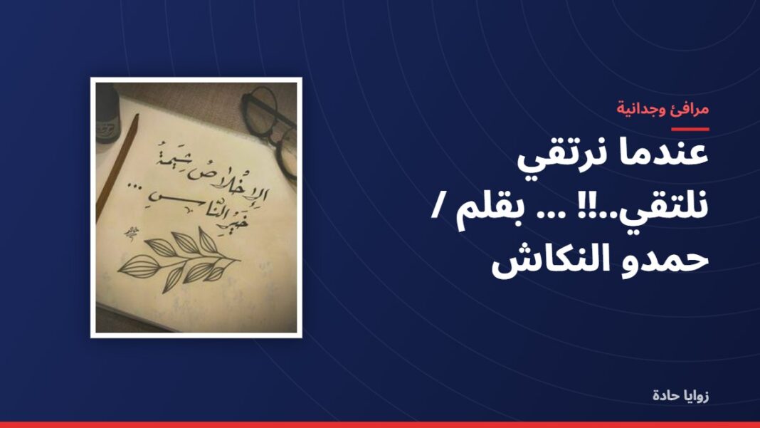 عندما نرتقي نلتقي..!! …….بقلم / حمدو النكاش عندما نرتقي نلتقي..!! …….بقلم / حمدو النكاش