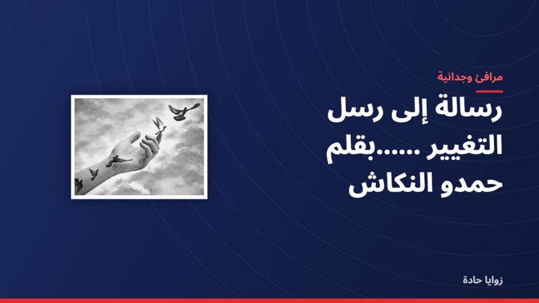 رسالة إلى رسل التغيير ……بقلم حمدو النكاش رسالة إلى رسل التغيير ……بقلم حمدو النكاش