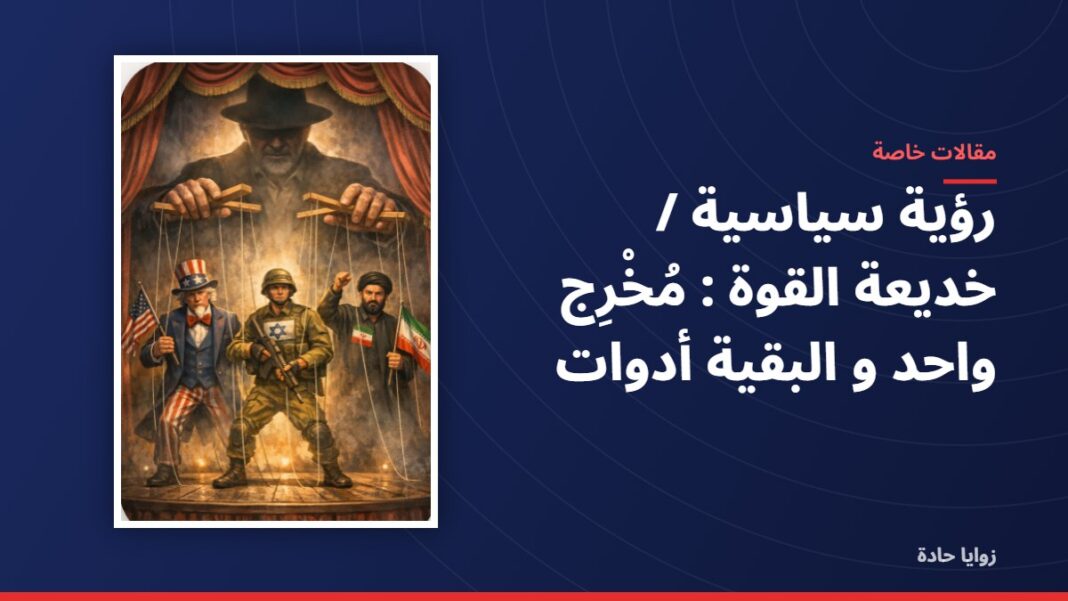 رؤية سياسية / خديعة القوة : مُخْرِج واحد و البقية أدوات رؤية سياسية / خديعة القوة : مُخْرِج واحد و البقية أدوات
