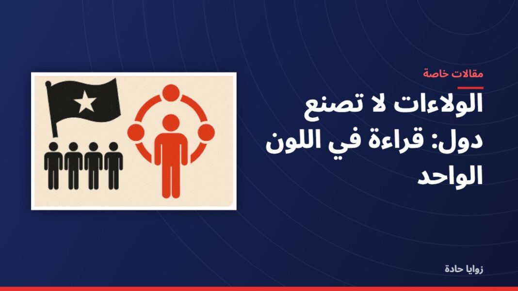 الولاءات لا تصنع دول: قراءة في اللون الواحد الولاءات لا تصنع دول: قراءة في اللون الواحد