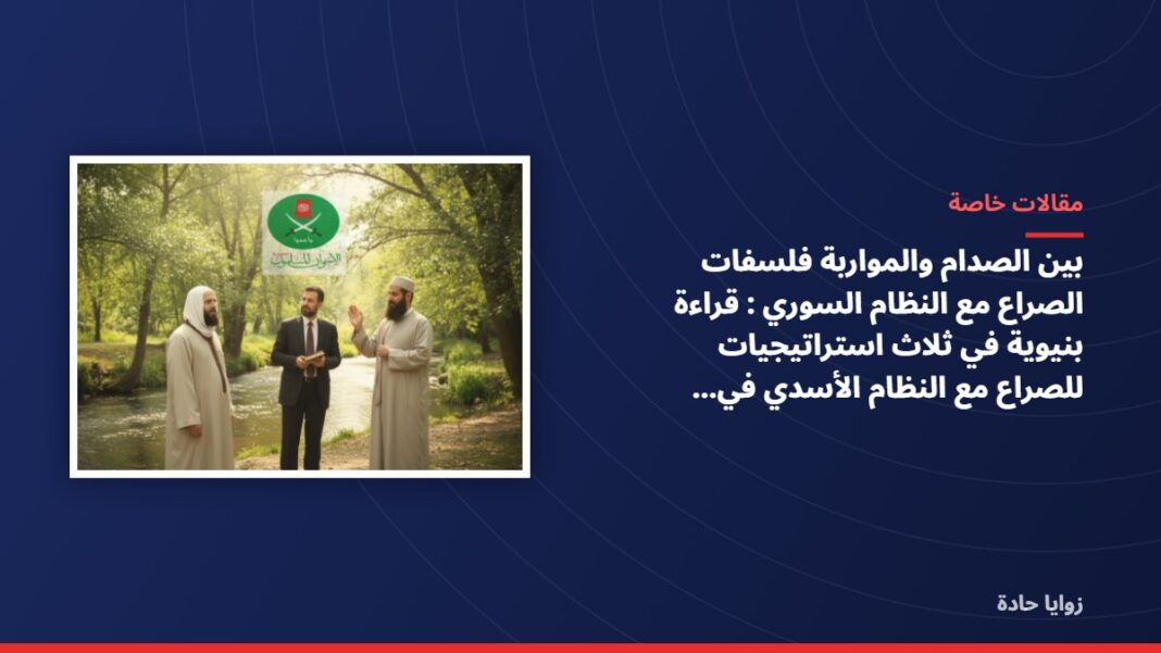 بين الصدام والمواربة فلسفات الصراع مع النظام السوري : قراءة بنيوية في ثلاث استراتيجيات للصراع مع النظام الأسدي في سوريا بين الصدام والمواربة فلسفات الصراع مع النظام السوري : قراءة بنيوية في ثلاث استراتيجيات للصراع مع النظام الأسدي في سوريا