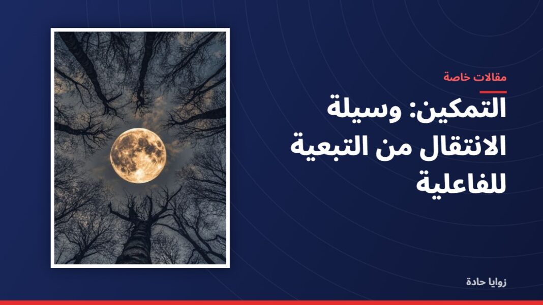 التمكين: وسيلة الانتقال من التبعية للفاعلية التمكين: وسيلة الانتقال من التبعية للفاعلية