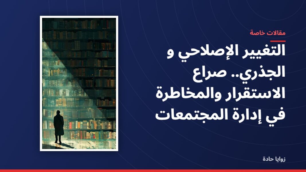 التغيير الإصلاحي و الجذري.. صراع الاستقرار والمخاطرة في إدارة المجتمعات التغيير الإصلاحي و الجذري.. صراع الاستقرار والمخاطرة في إدارة المجتمعات