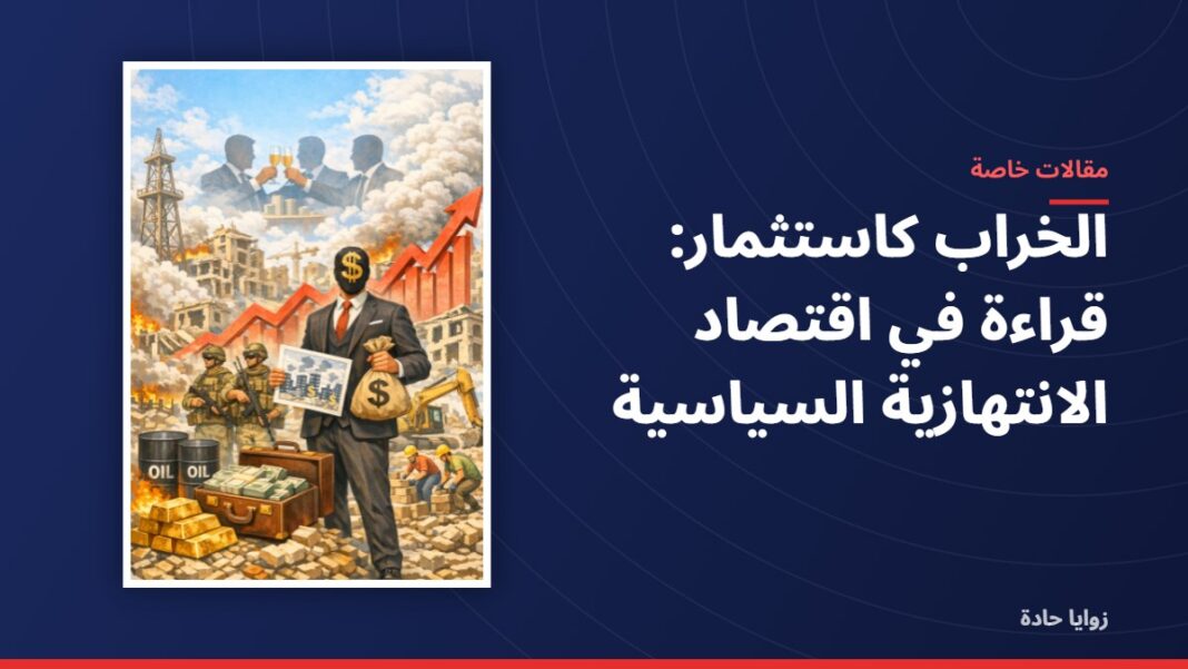 الخراب كاستثمار: قراءة في اقتصاد الانتهازية السياسية