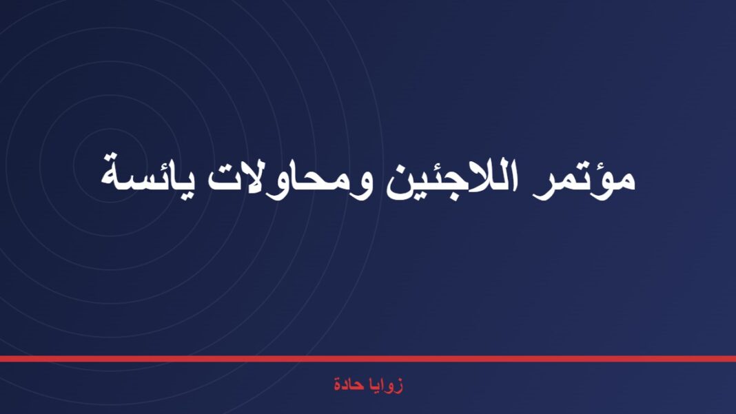 تصريح لصحيفة الفتح المصرية …….مؤتمر اللاجئين ومحاولات يائسة مؤتمر اللاجئين ومحاولات يائسة
